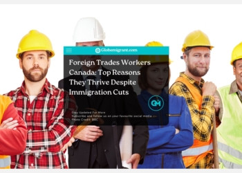 Foreign Trades Workers Canada: Top Reasons They Thrive Despite Immigration Cuts