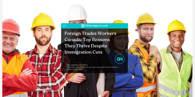 Foreign Trades Workers Canada: Top Reasons They Thrive Despite Immigration Cuts