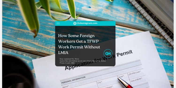 How Some Foreign Workers Get a TFWP Work Permit Without LMIA- Globemigrant-immigration-news