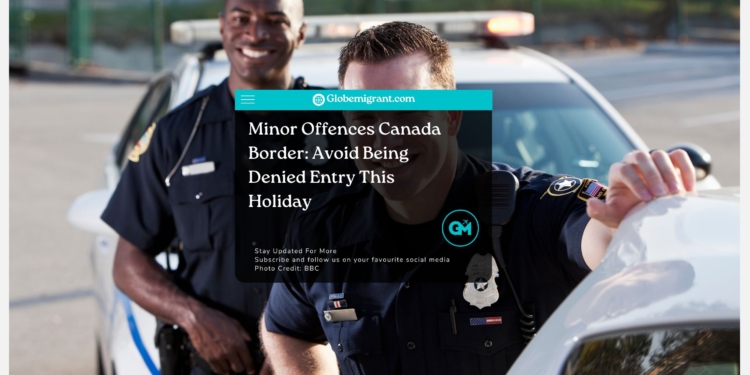 Minor Offences Canada Border: Avoid Being Denied Entry This Holiday
