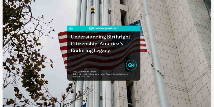 Understanding Birthright Citizenship: America’s Enduring Legacy
