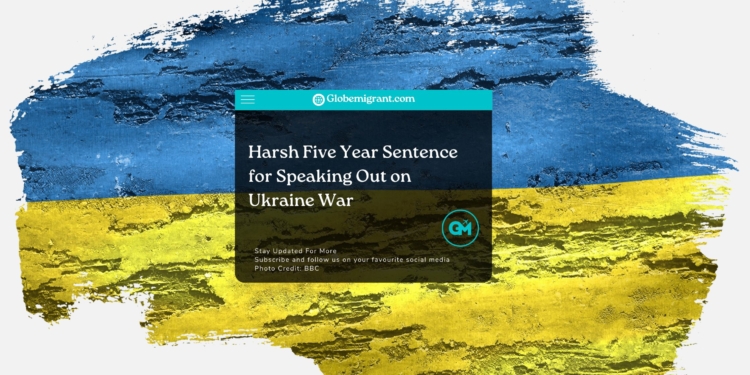 Harsh Five Year Sentence for Speaking Out on Ukraine War- Globemigrant-immigration-news