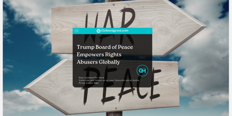 Trump Board of Peace Empowers Rights Abusers Globally- Globemigrant-immigration-news