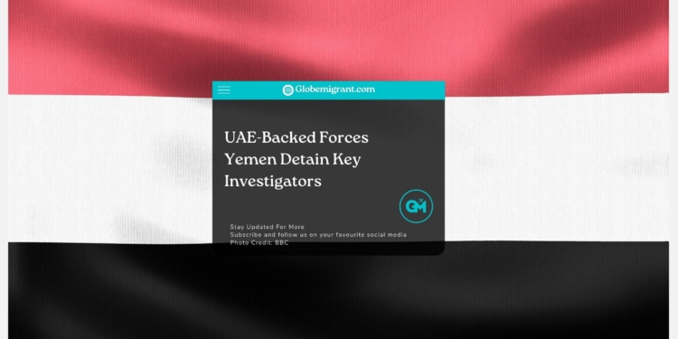 UAE-Backed Forces Yemen Detain Key Investigators - Globemigrant-immigration-news